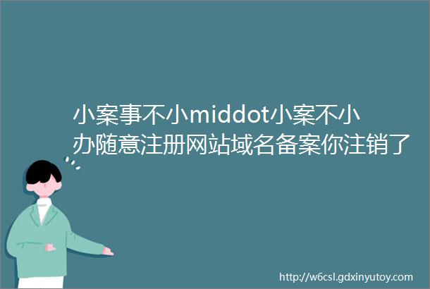 小案事不小middot小案不小办随意注册网站域名备案你注销了吗